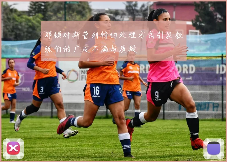 邓顿对斯普利特的处理方式引发教练们的广泛不满与质疑