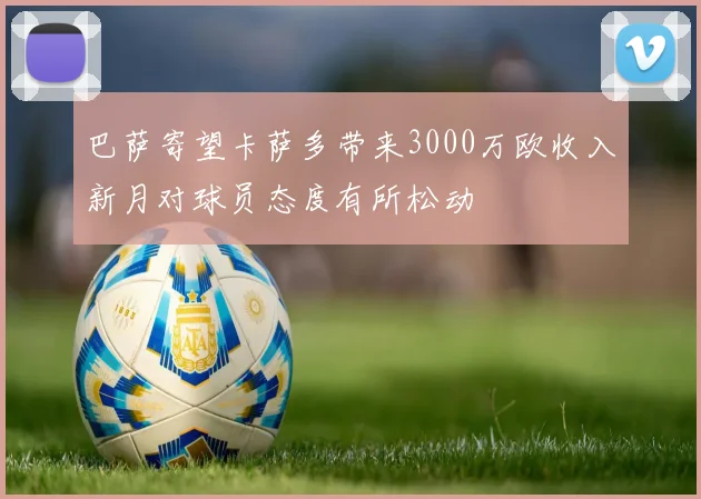 巴萨寄望卡萨多带来3000万欧收入新月对球员态度有所松动