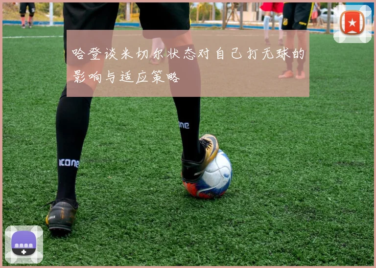哈登谈米切尔状态对自己打无球的影响与适应策略