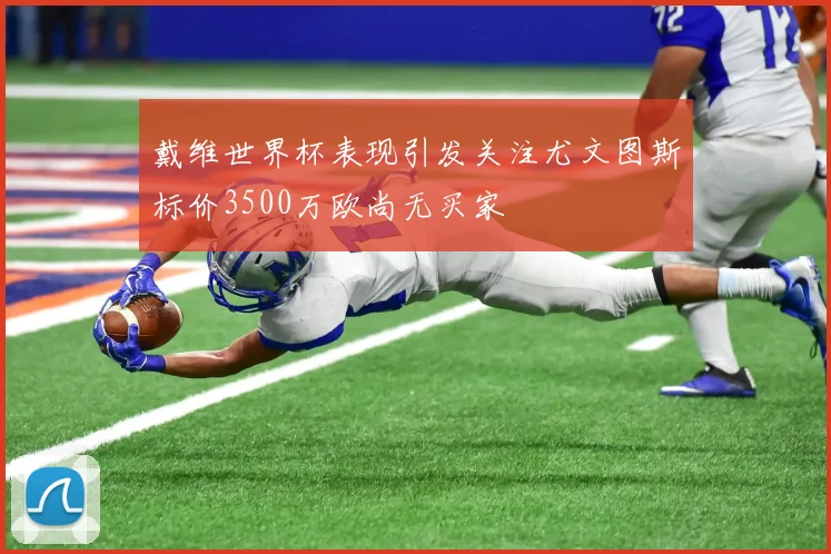 戴维世界杯表现引发关注尤文图斯标价3500万欧尚无买家