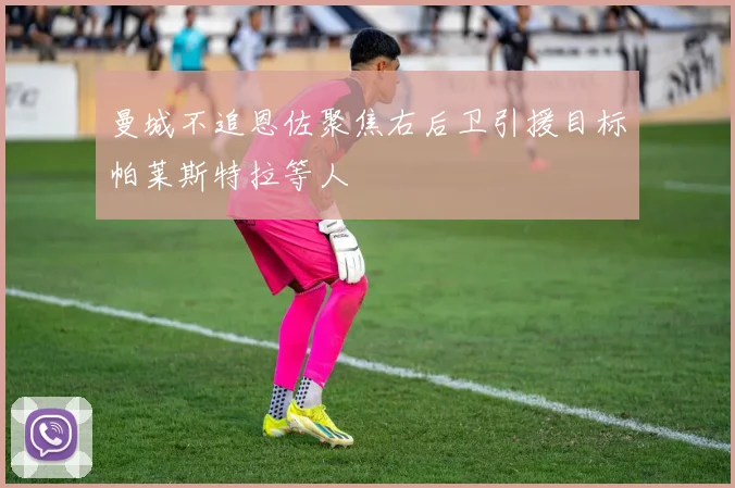 曼城不追恩佐聚焦右后卫引援目标帕莱斯特拉等人